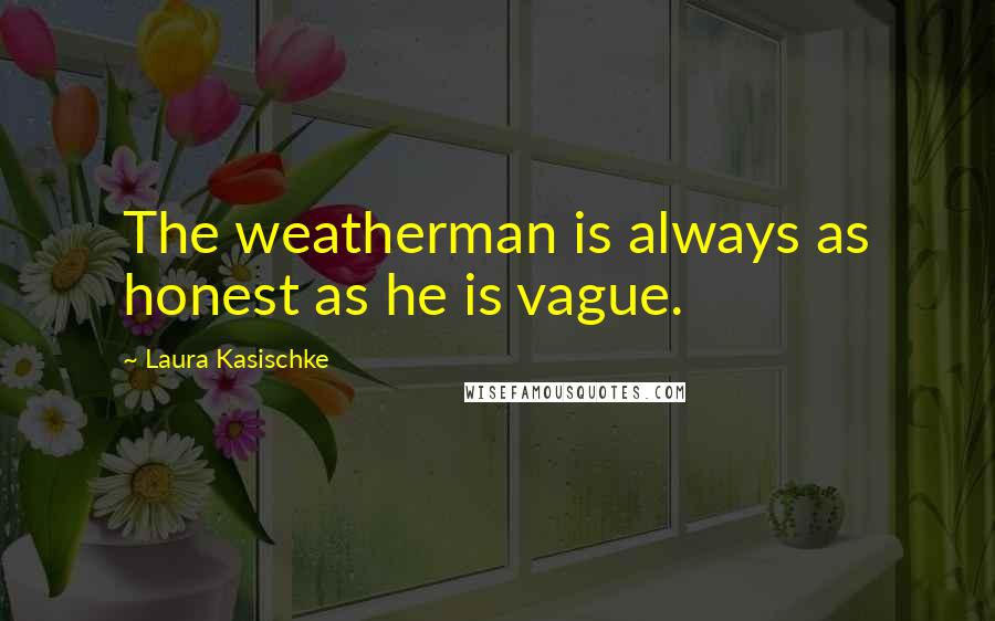 Laura Kasischke quotes: The weatherman is always as honest as he is vague.