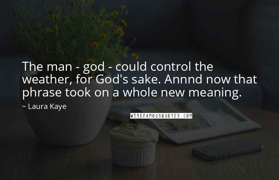 Laura Kaye quotes: The man - god - could control the weather, for God's sake. Annnd now that phrase took on a whole new meaning.