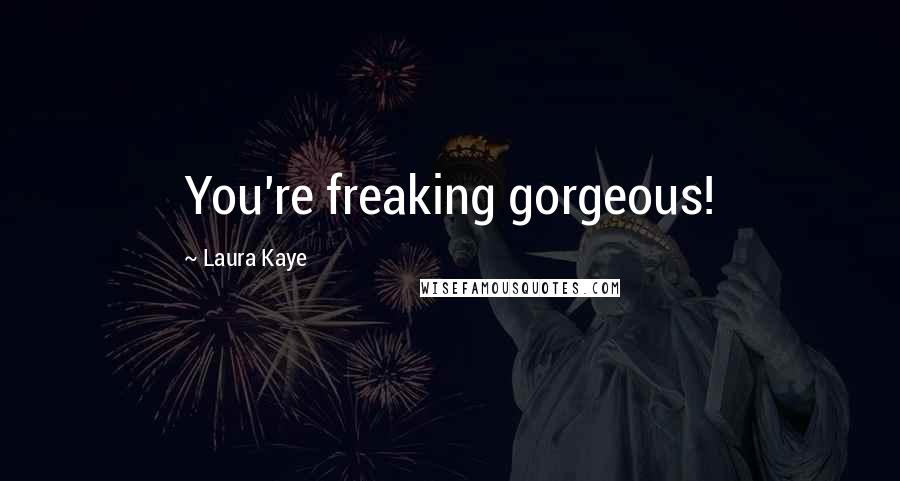 Laura Kaye quotes: You're freaking gorgeous!