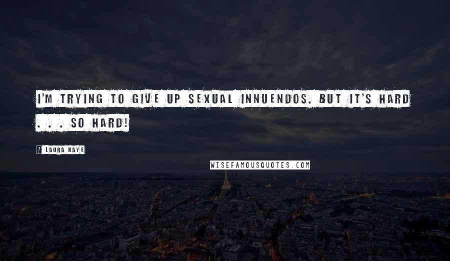 Laura Kaye quotes: I'm trying to give up SEXUAL INNUENDOS. But it's hard . . . SO HARD! Laura Kaye quotes: I'm trying to give up SEXUAL INNUENDOS. But it's hard . . . SO HARD!