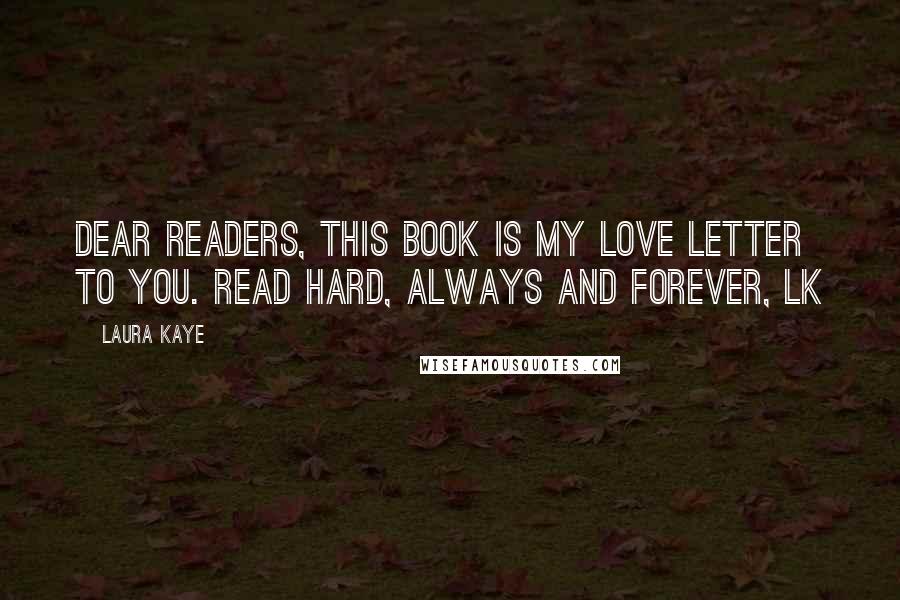 Laura Kaye quotes: Dear Readers, This book is my love letter to you. Read hard, always and forever, LK