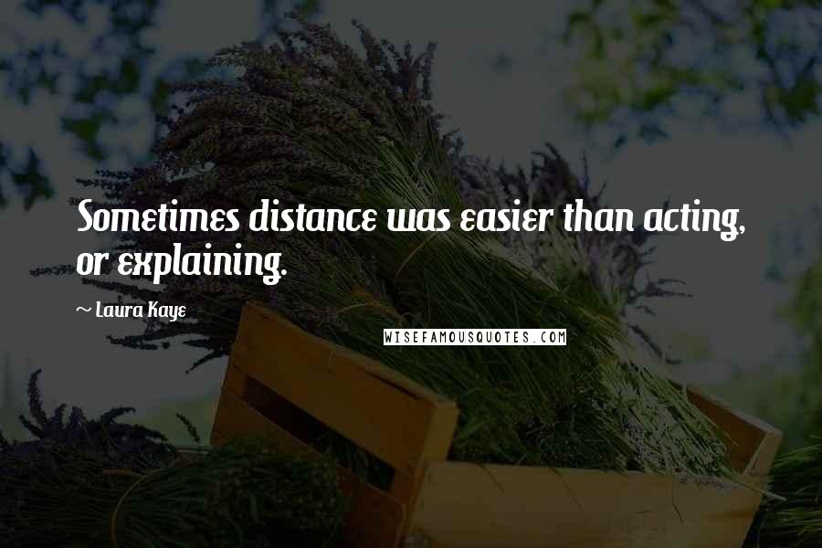 Laura Kaye quotes: Sometimes distance was easier than acting, or explaining. Laura Kaye quotes: Sometimes distance was easier than acting, or explaining.