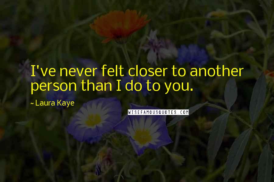 Laura Kaye quotes: I've never felt closer to another person than I do to you.
