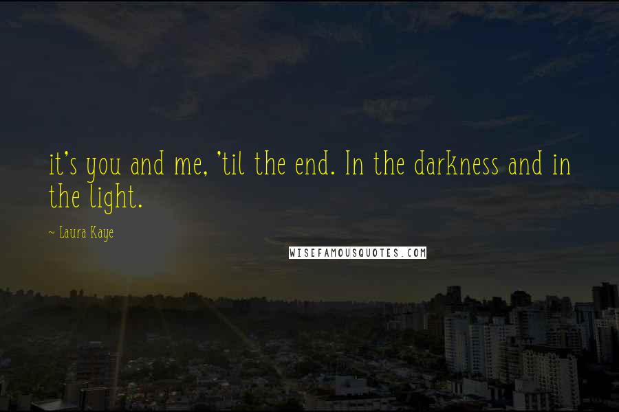 Laura Kaye quotes: it's you and me, 'til the end. In the darkness and in the light.