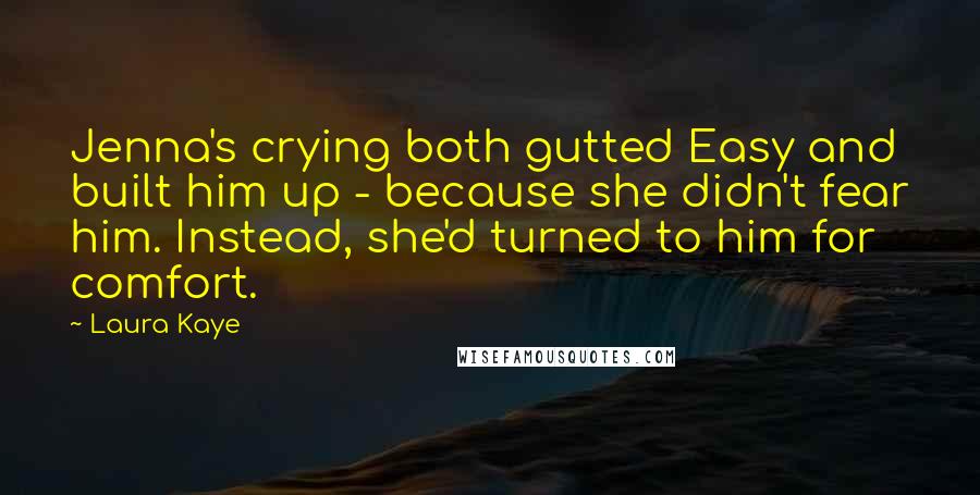 Laura Kaye quotes: Jenna's crying both gutted Easy and built him up - because she didn't fear him. Instead, she'd turned to him for comfort.