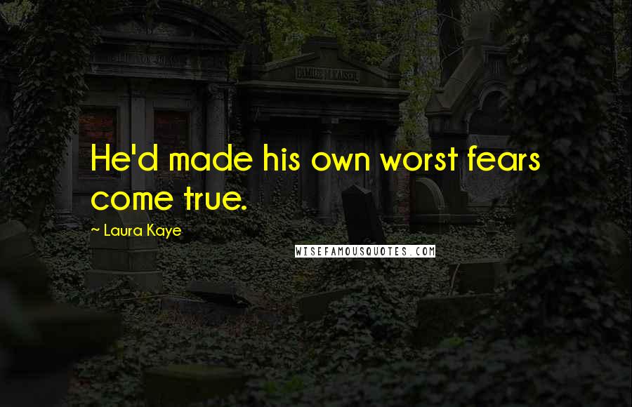 Laura Kaye quotes: He'd made his own worst fears come true. Laura Kaye quotes: He'd made his own worst fears come true.