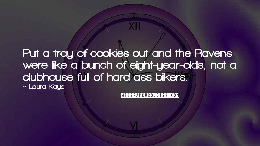 Laura Kaye quotes: Put a tray of cookies out and the Ravens were like a bunch of eight-year-olds, not a clubhouse full of hard-ass bikers.