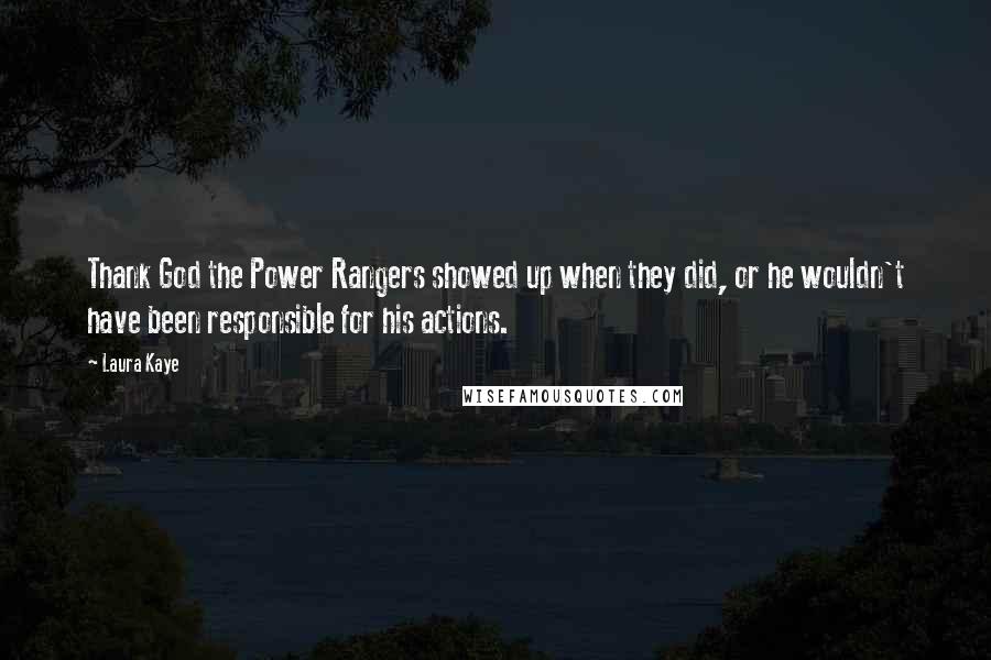 Laura Kaye quotes: Thank God the Power Rangers showed up when they did, or he wouldn't have been responsible for his actions.