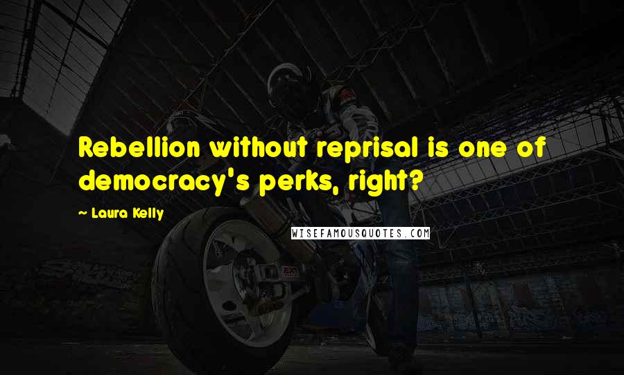 Laura Kelly quotes: Rebellion without reprisal is one of democracy's perks, right?