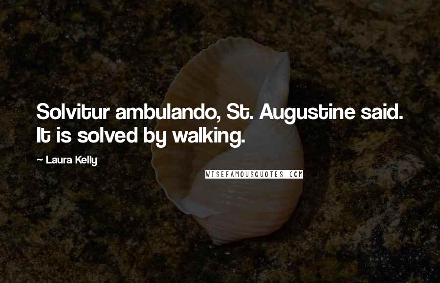 Laura Kelly quotes: Solvitur ambulando, St. Augustine said. It is solved by walking.