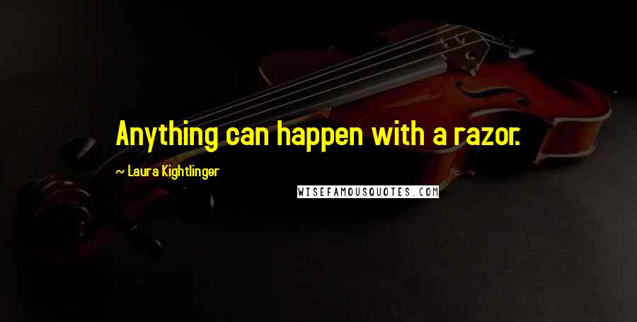 Laura Kightlinger quotes: Anything can happen with a razor.