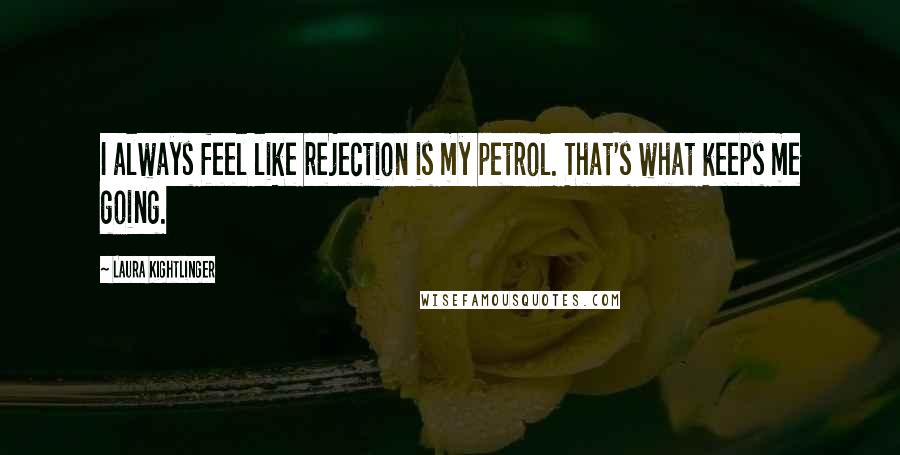 Laura Kightlinger quotes: I always feel like rejection is my petrol. That's what keeps me going.