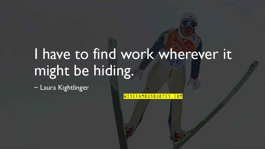 Laura Kightlinger Quotes By Laura Kightlinger: I have to find work wherever it might