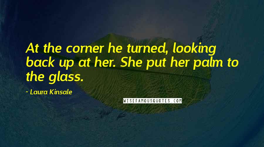 Laura Kinsale quotes: At the corner he turned, looking back up at her. She put her palm to the glass.