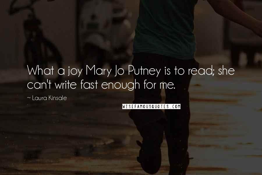 Laura Kinsale quotes: What a joy Mary Jo Putney is to read; she can't write fast enough for me.