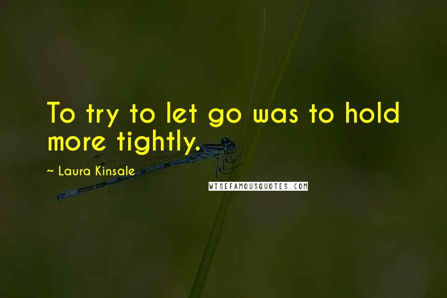 Laura Kinsale quotes: To try to let go was to hold more tightly.