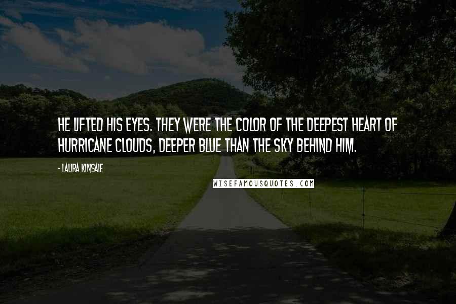 Laura Kinsale quotes: He lifted his eyes. They were the color of the deepest heart of hurricane clouds, deeper blue than the sky behind him.