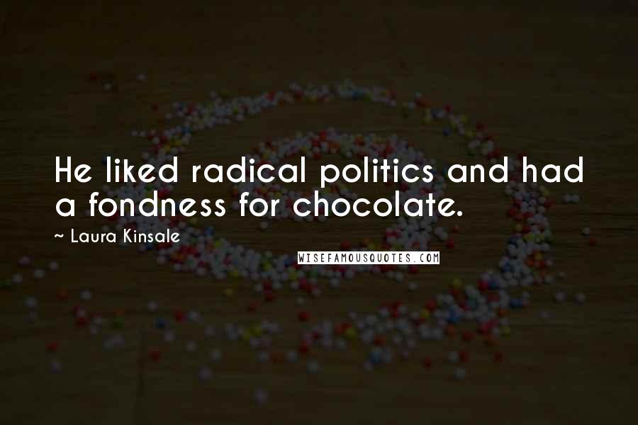 Laura Kinsale quotes: He liked radical politics and had a fondness for chocolate.