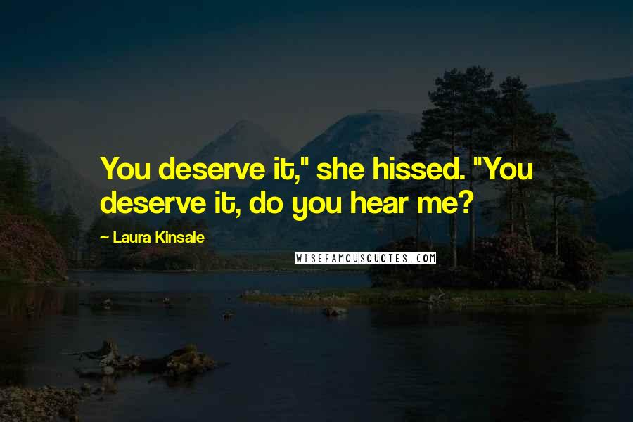 Laura Kinsale quotes: You deserve it," she hissed. "You deserve it, do you hear me?
