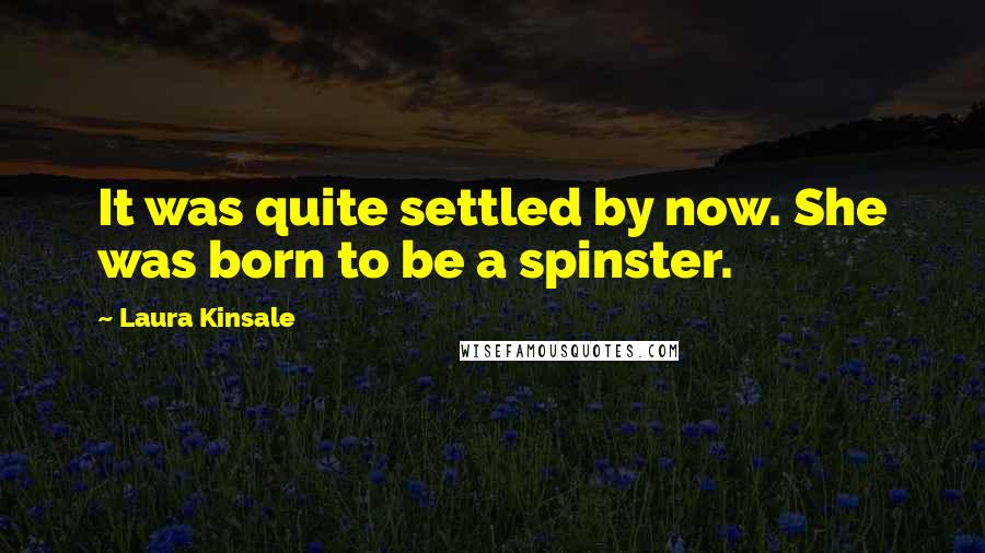 Laura Kinsale quotes: It was quite settled by now. She was born to be a spinster.