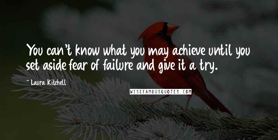 Laura Kitchell quotes: You can't know what you may achieve until you set aside fear of failure and give it a try.
