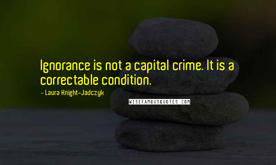 Laura Knight-Jadczyk quotes: Ignorance is not a capital crime. It is a correctable condition.