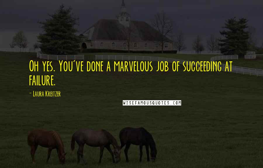 Laura Kreitzer quotes: Oh yes. You've done a marvelous job of succeeding at failure.