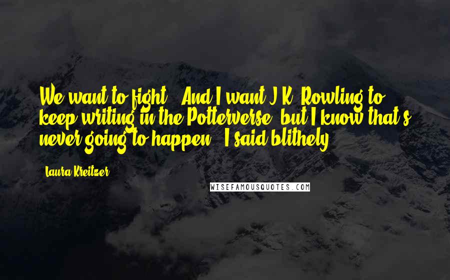 Laura Kreitzer quotes: We want to fight.""And I want J.K. Rowling to keep writing in the Potterverse, but I know that's never going to happen," I said blithely.