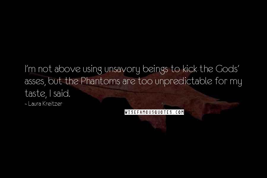 Laura Kreitzer quotes: I'm not above using unsavory beings to kick the Gods' asses, but the Phantoms are too unpredictable for my taste, I said.