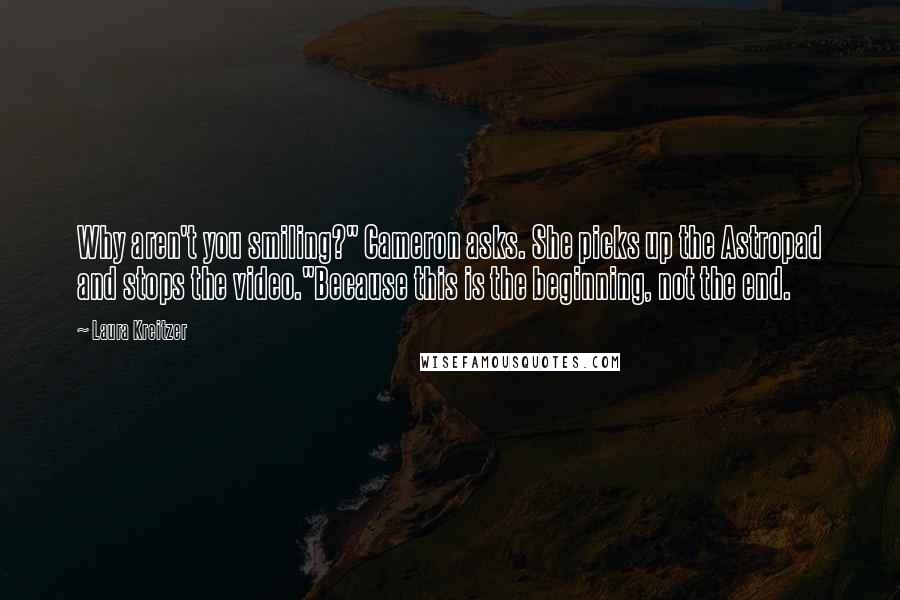 Laura Kreitzer quotes: Why aren't you smiling?" Cameron asks. She picks up the Astropad and stops the video."Because this is the beginning, not the end.