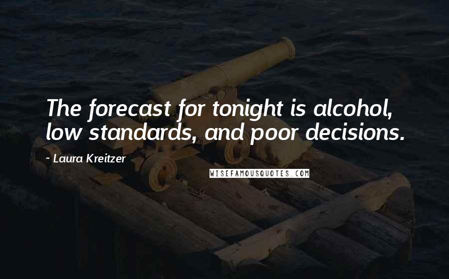 Laura Kreitzer quotes: The forecast for tonight is alcohol, low standards, and poor decisions.