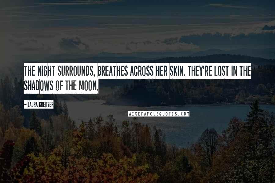 Laura Kreitzer quotes: The night surrounds, breathes across her skin. They're lost in the shadows of the moon.