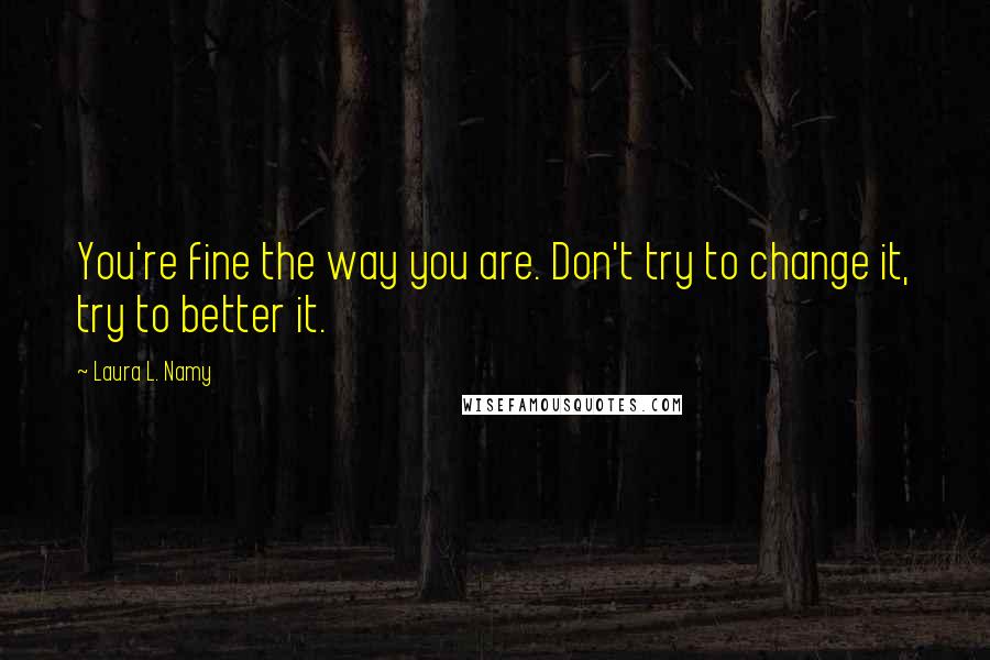 Laura L. Namy quotes: You're fine the way you are. Don't try to change it, try to better it.