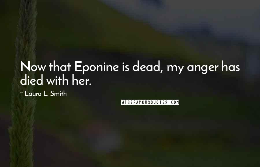 Laura L. Smith quotes: Now that Eponine is dead, my anger has died with her.