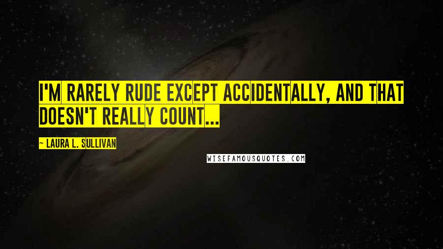 Laura L. Sullivan quotes: I'm rarely rude except accidentally, and that doesn't really count...