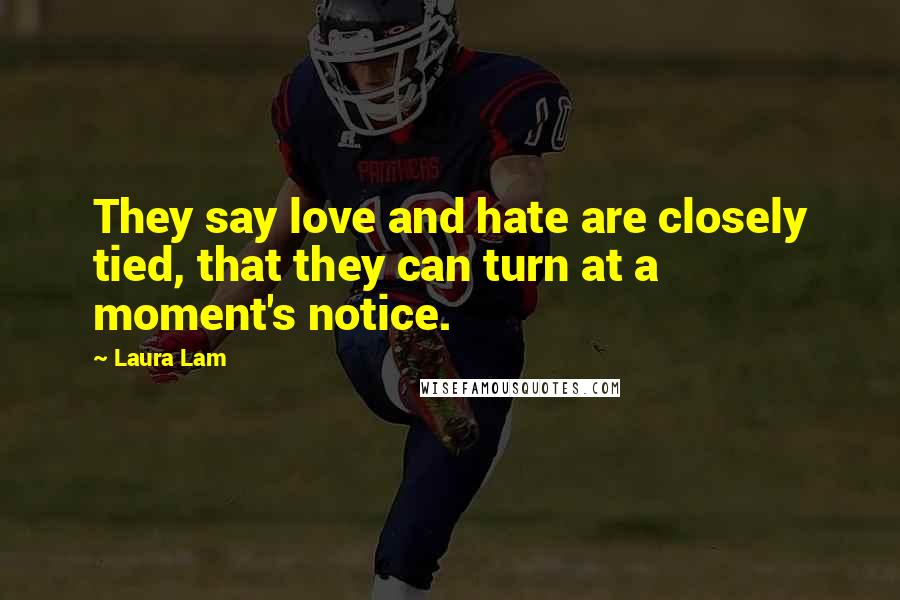 Laura Lam quotes: They say love and hate are closely tied, that they can turn at a moment's notice.