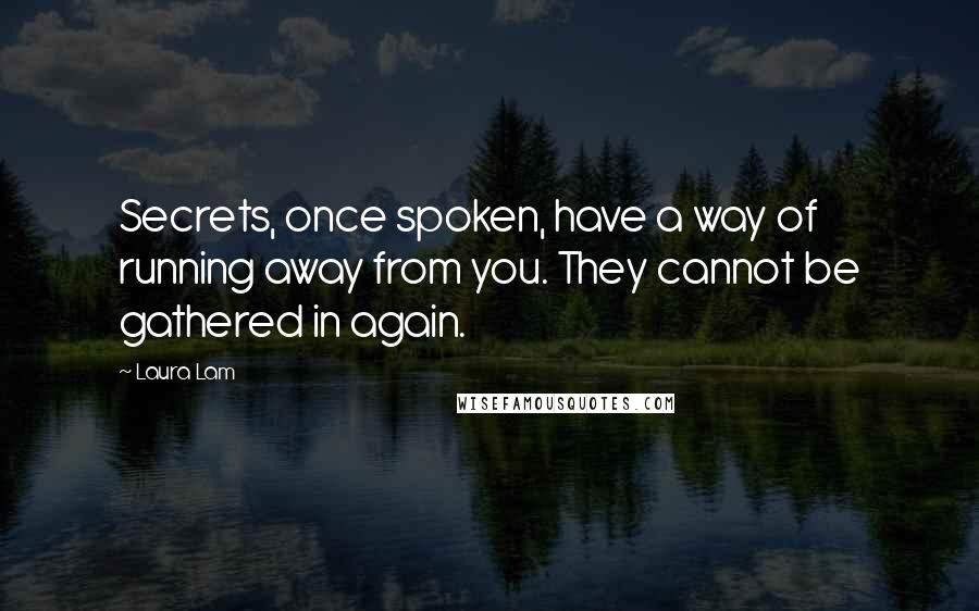 Laura Lam quotes: Secrets, once spoken, have a way of running away from you. They cannot be gathered in again.