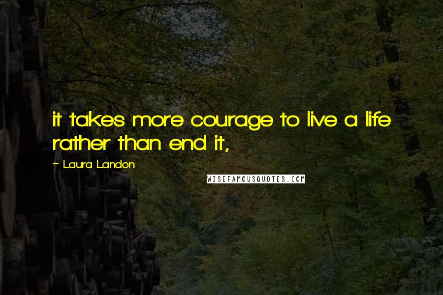 Laura Landon quotes: it takes more courage to live a life rather than end it,