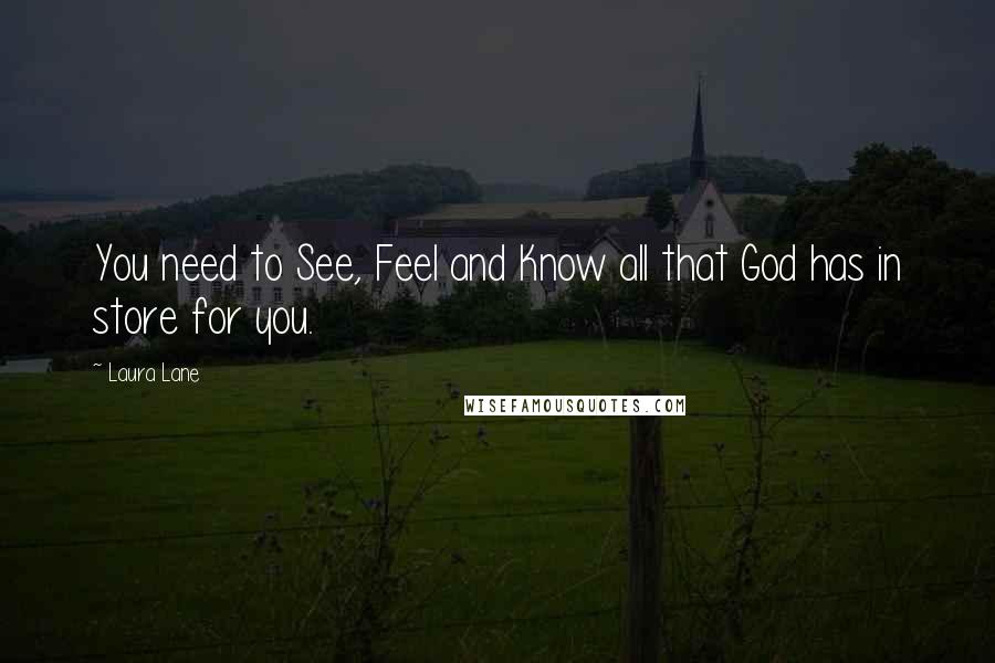 Laura Lane quotes: You need to See, Feel and Know all that God has in store for you.