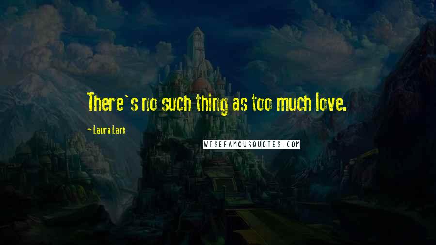 Laura Lark quotes: There's no such thing as too much love.