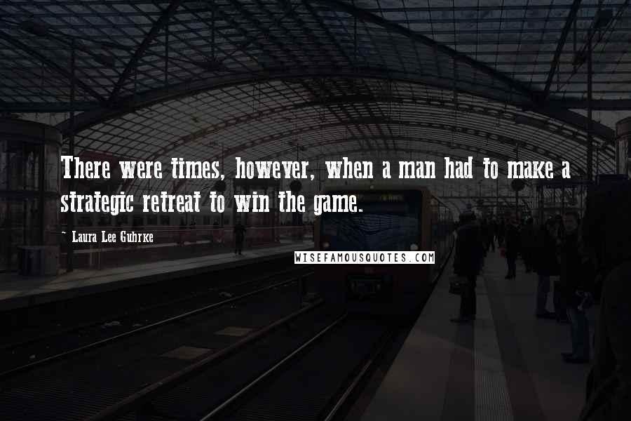 Laura Lee Guhrke quotes: There were times, however, when a man had to make a strategic retreat to win the game.
