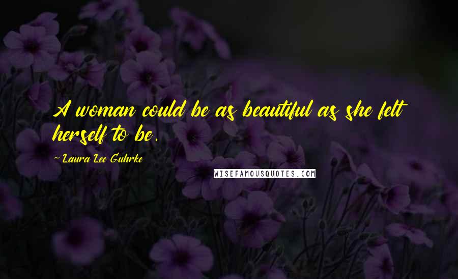 Laura Lee Guhrke quotes: A woman could be as beautiful as she felt herself to be.