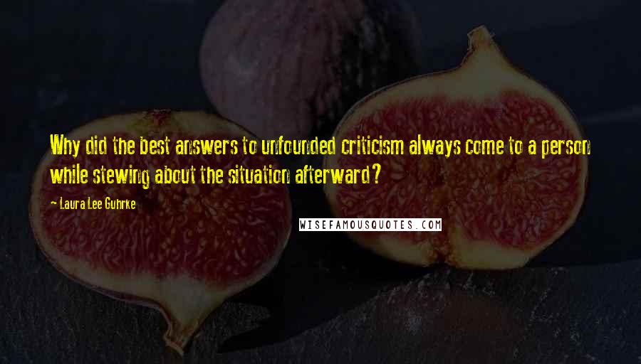 Laura Lee Guhrke quotes: Why did the best answers to unfounded criticism always come to a person while stewing about the situation afterward?