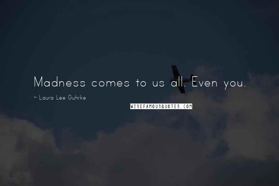 Laura Lee Guhrke quotes: Madness comes to us all. Even you.