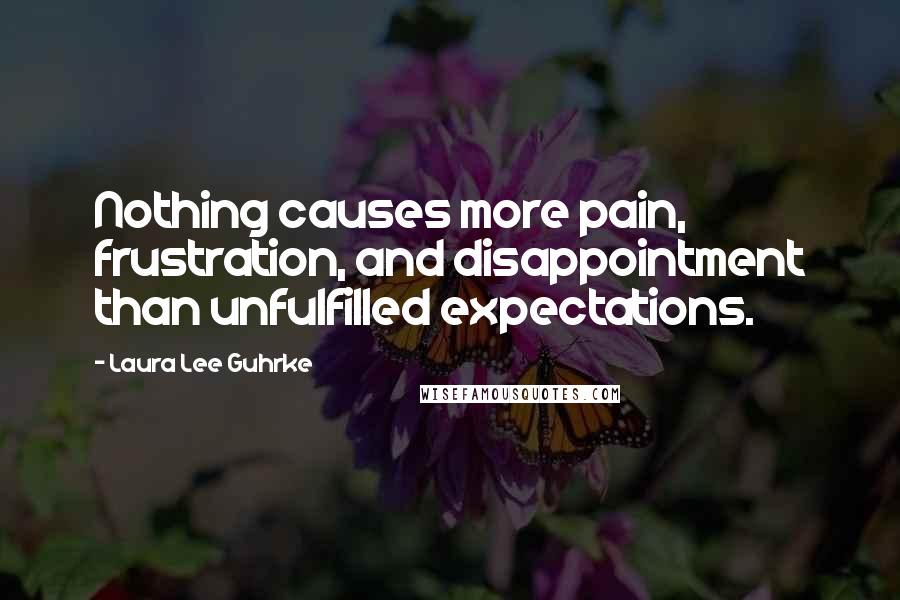 Laura Lee Guhrke quotes: Nothing causes more pain, frustration, and disappointment than unfulfilled expectations.