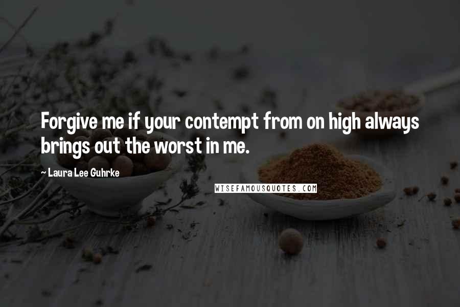 Laura Lee Guhrke quotes: Forgive me if your contempt from on high always brings out the worst in me.