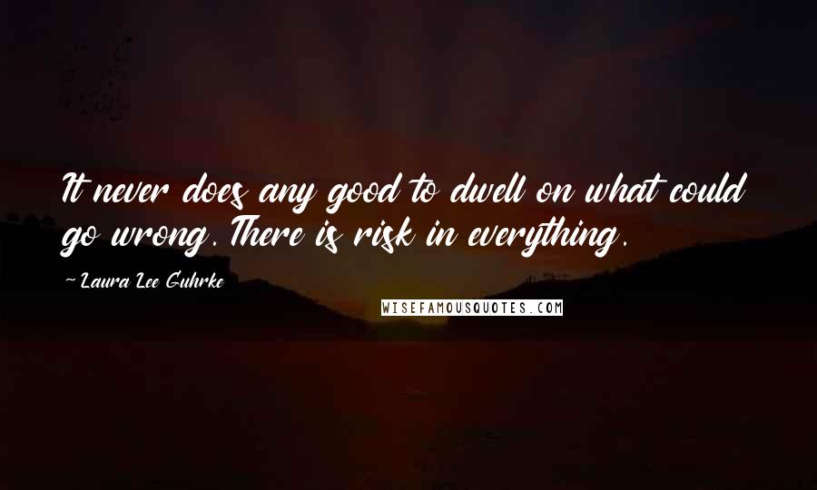 Laura Lee Guhrke quotes: It never does any good to dwell on what could go wrong. There is risk in everything.