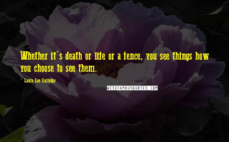 Laura Lee Gulledge quotes: Whether it's death or life or a fence, you see things how you choose to see them.