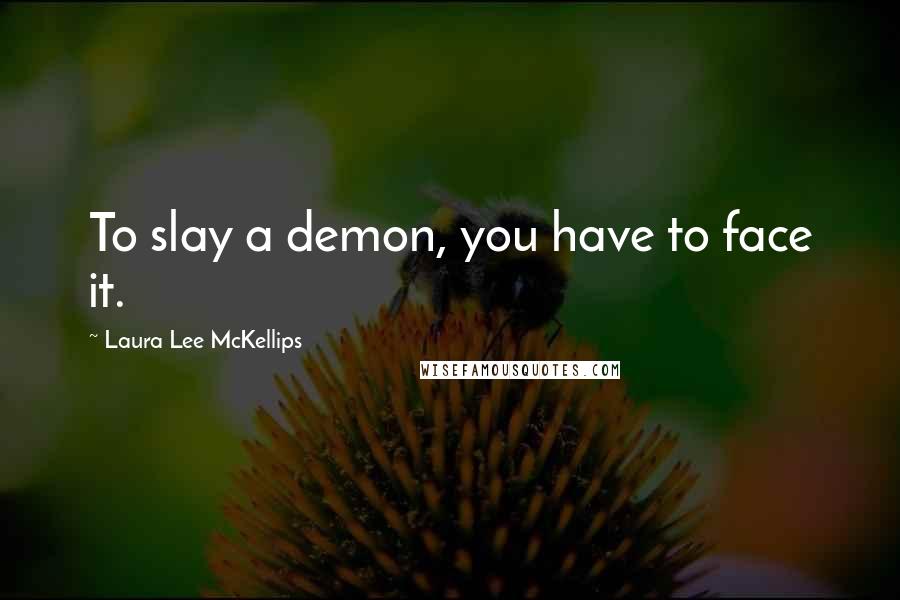 Laura Lee McKellips quotes: To slay a demon, you have to face it.