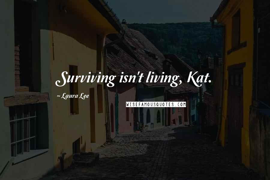 Laura Lee quotes: Surviving isn't living, Kat.